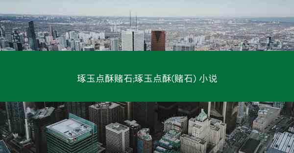琢玉点酥赌石;琢玉点酥(赌石) 小说 琢玉点酥赌石;琢玉点酥(赌石) 小说