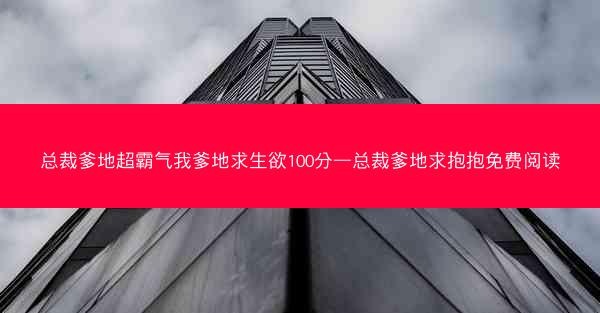 总裁爹地超霸气我爹地求生欲100分—总裁爹地求抱抱免费阅读