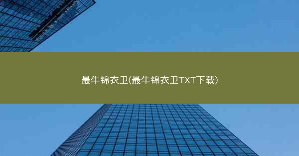 最牛锦衣卫(最牛锦衣卫TXT下载) 最牛锦衣卫(最牛锦衣卫TXT下载)