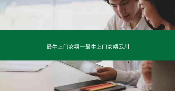 最牛上门女婿—最牛上门女婿云川 最牛上门女婿—最牛上门女婿云川