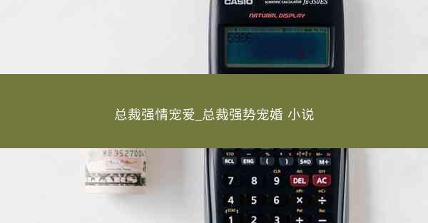 总裁强情宠爱_总裁强势宠婚 小说
