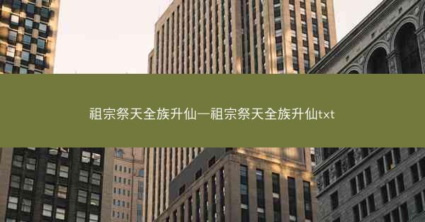 祖宗祭天全族升仙—祖宗祭天全族升仙txt