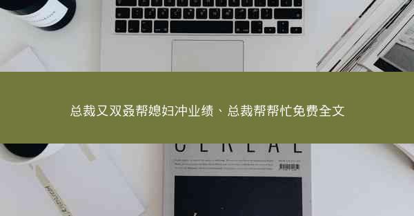 总裁又双叒帮媳妇冲业绩、总裁帮帮忙免费全文
