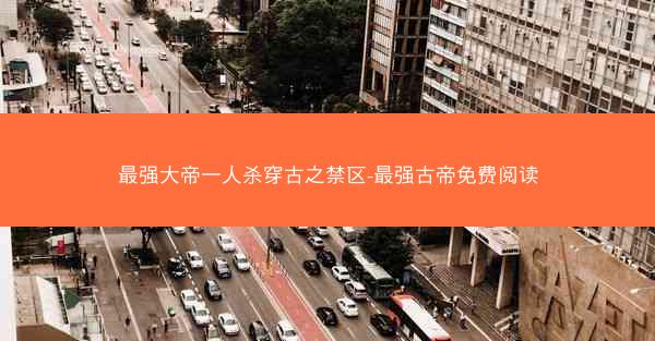 最强大帝一人杀穿古之禁区-最强古帝免费阅读