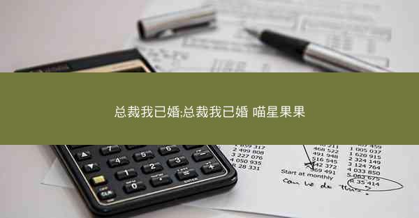 总裁我已婚;总裁我已婚 喵星果果