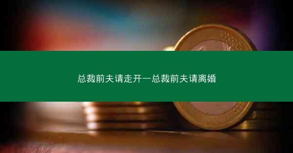 总裁前夫请走开—总裁前夫请离婚