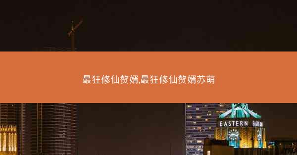 最狂修仙赘婿,最狂修仙赘婿苏萌
