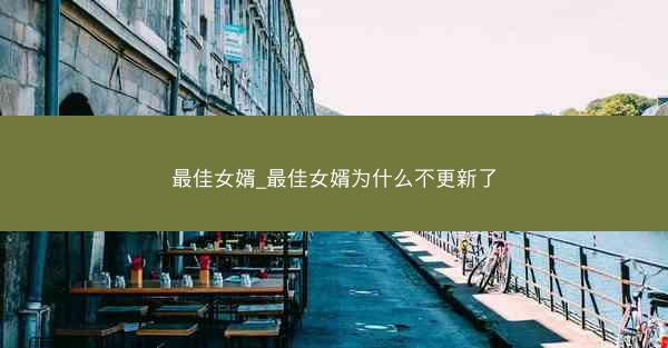 最佳女婿_最佳女婿为什么不更新了