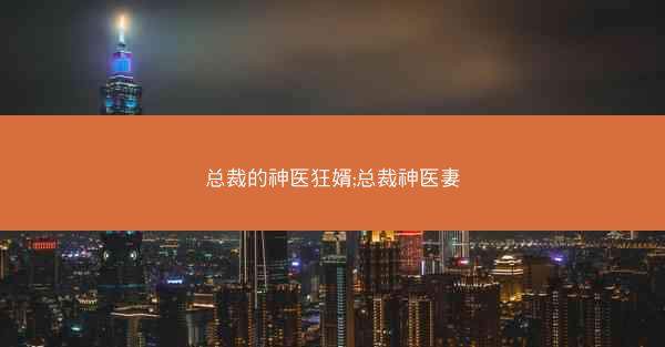 总裁的神医狂婿;总裁神医妻