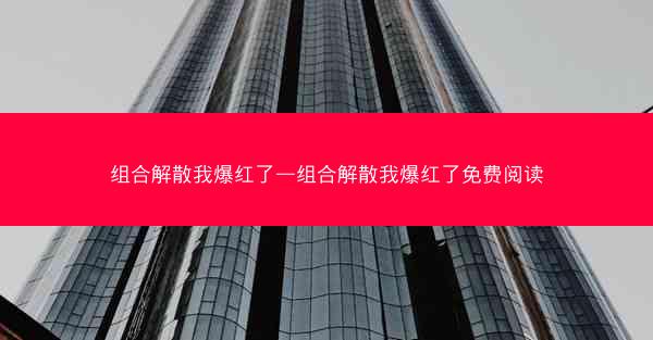 组合解散我爆红了—组合解散我爆红了免费阅读