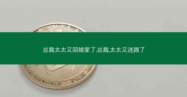 总裁太太又回娘家了,总裁,太太又迷路了