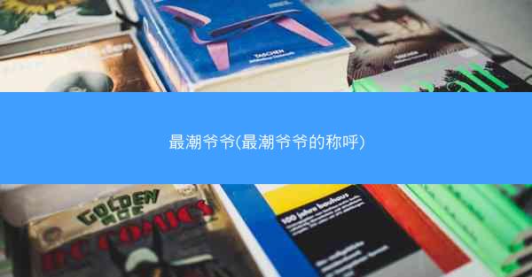 最潮爷爷(最潮爷爷的称呼) 最潮爷爷(最潮爷爷的称呼)