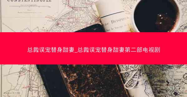总裁误宠替身甜妻_总裁误宠替身甜妻第二部电视剧