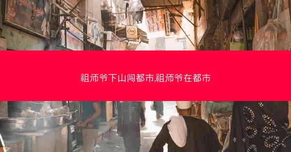 祖师爷下山闯都市,祖师爷在都市