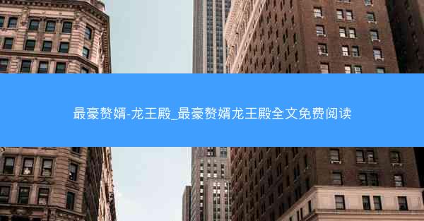最豪赘婿-龙王殿_最豪赘婿龙王殿全文免费阅读
