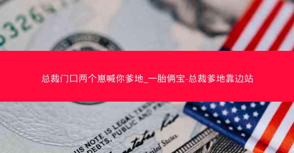 总裁门口两个崽喊你爹地_一胎俩宝-总裁爹地靠边站