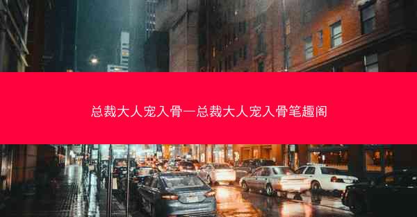 总裁大人宠入骨—总裁大人宠入骨笔趣阁