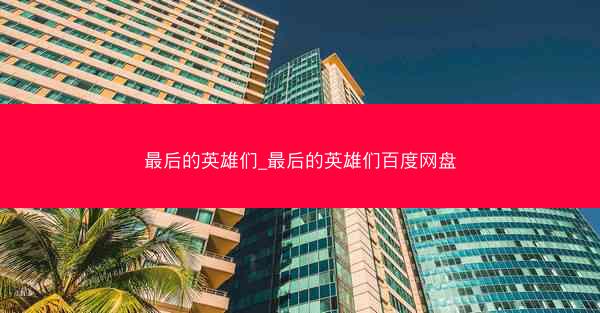 最后的英雄们_最后的英雄们百度网盘