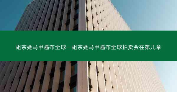 祖宗她马甲遍布全球—祖宗她马甲遍布全球拍卖会在第几章