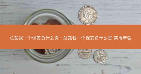 总裁我一个保安负什么责—总裁我一个保安负什么责 笑得牵强