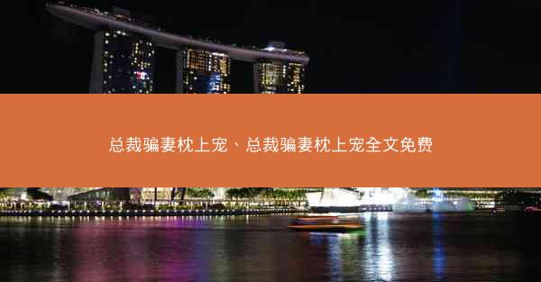 总裁骗妻枕上宠、总裁骗妻枕上宠全文免费