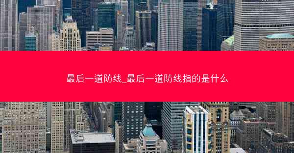 最后一道防线_最后一道防线指的是什么