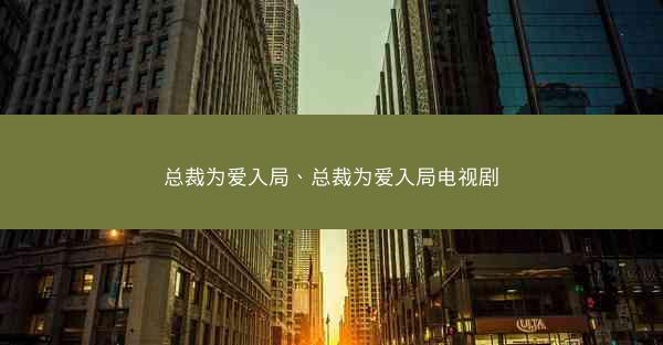 总裁为爱入局、总裁为爱入局电视剧