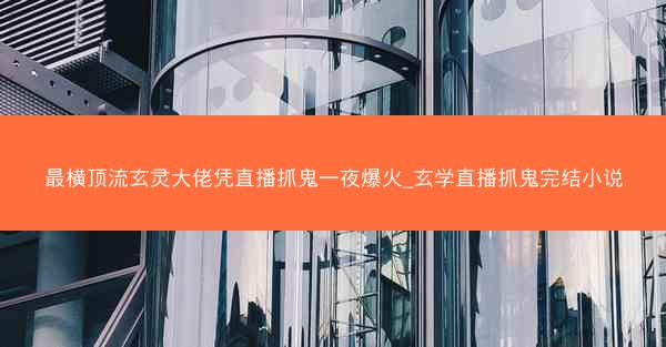 最横顶流玄灵大佬凭直播抓鬼一夜爆火_玄学直播抓鬼完结小说