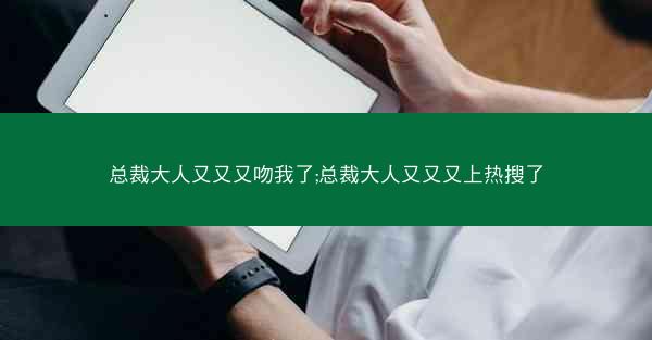 总裁大人又又又吻我了;总裁大人又又又上热搜了