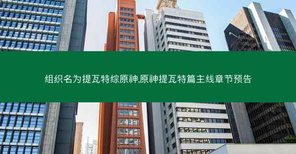 组织名为提瓦特综原神,原神提瓦特篇主线章节预告