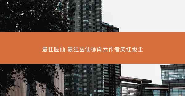 最狂医仙-最狂医仙徐肖云作者笑红级尘