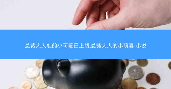总裁大人您的小可爱已上线,总裁大人的小萌妻 小说
