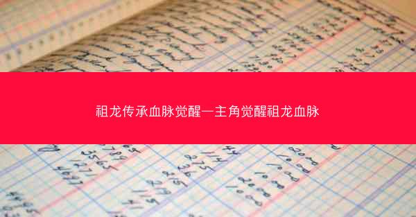 祖龙传承血脉觉醒—主角觉醒祖龙血脉 祖龙传承血脉觉醒—主角觉醒祖龙血脉
