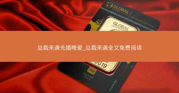 总裁来袭先婚晚爱_总裁来袭全文免费阅读