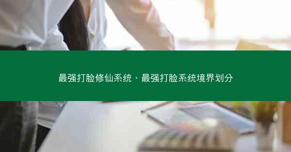 最强打脸修仙系统、最强打脸系统境界划分