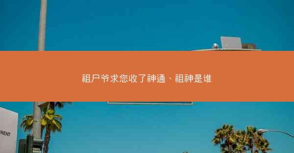 祖尸爷求您收了神通、祖神是谁