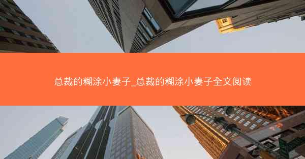 总裁的糊涂小妻子_总裁的糊涂小妻子全文阅读