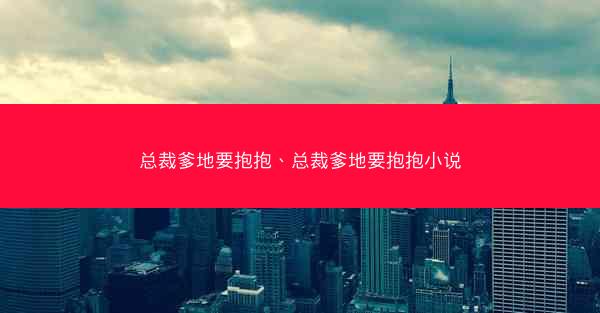 总裁爹地要抱抱、总裁爹地要抱抱小说