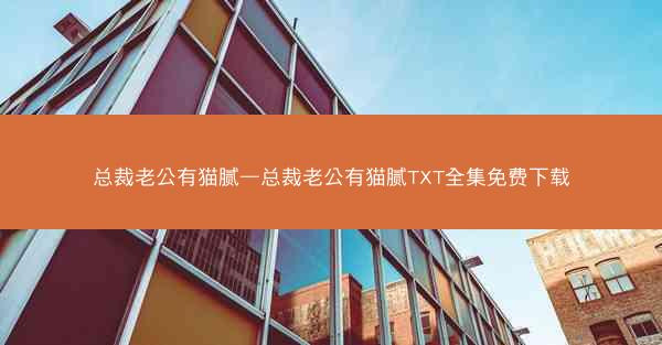 总裁老公有猫腻—总裁老公有猫腻TXT全集免费下载