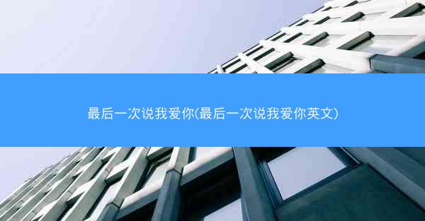 最后一次说我爱你(最后一次说我爱你英文)