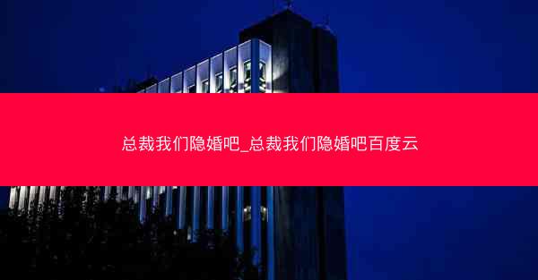 总裁我们隐婚吧_总裁我们隐婚吧百度云