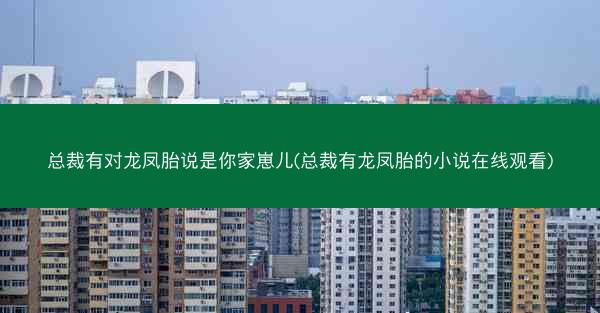 总裁有对龙凤胎说是你家崽儿(总裁有龙凤胎的小说在线观看)