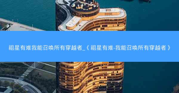 祖星有难我能召唤所有穿越者_《祖星有难-我能召唤所有穿越者》