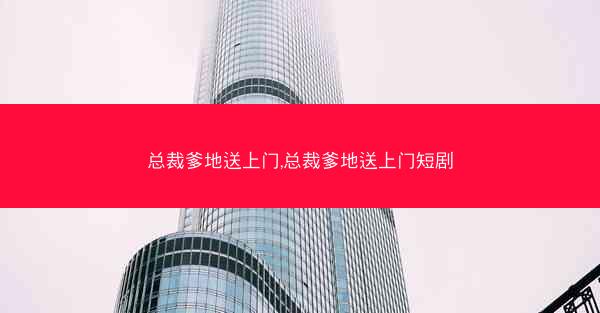 总裁爹地送上门,总裁爹地送上门短剧