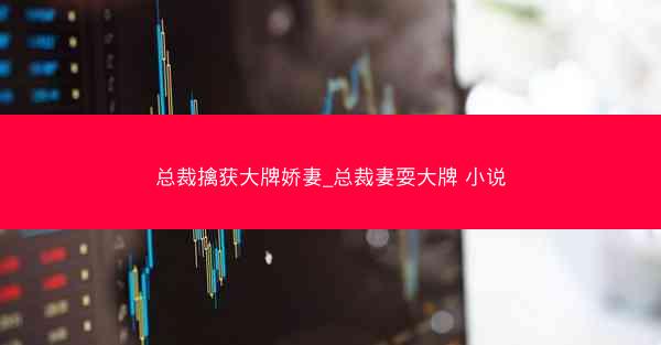 总裁擒获大牌娇妻_总裁妻耍大牌 小说
