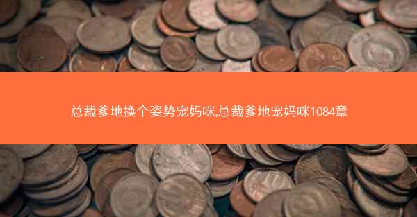 总裁爹地换个姿势宠妈咪,总裁爹地宠妈咪1084章