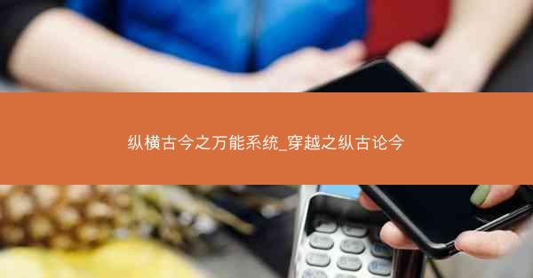 纵横古今之万能系统_穿越之纵古论今