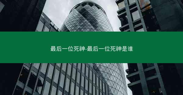 最后一位死神-最后一位死神是谁 最后一位死神-最后一位死神是谁