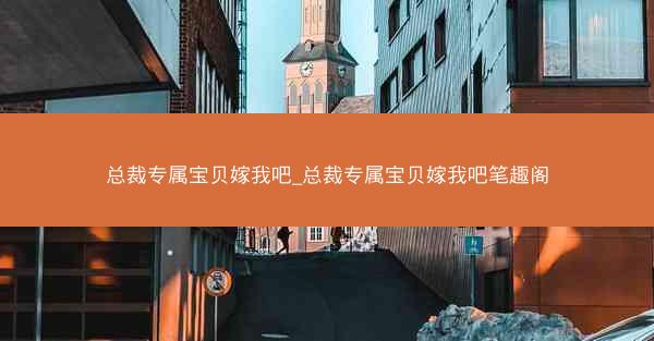 总裁专属宝贝嫁我吧_总裁专属宝贝嫁我吧笔趣阁