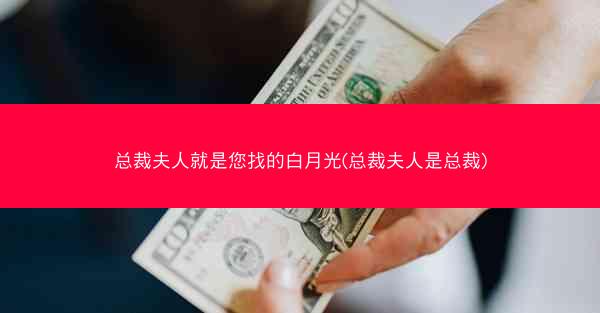 总裁夫人就是您找的白月光(总裁夫人是总裁)